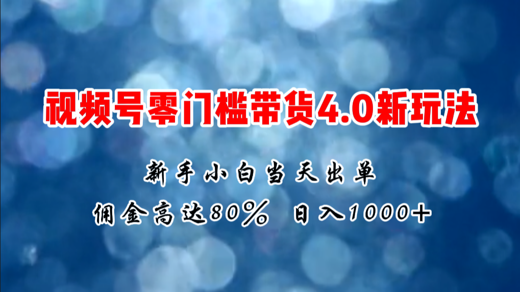 （11358期）微信视频号零门槛带货4.0新玩法，新手小白当天见收益，日入1000+-中创网_分享创业项目_助您在家赚钱