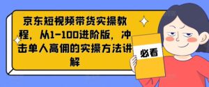 京东短视频带货实操教程,从1-100进阶版,冲击单人高佣的实操方法讲解-中创网_分享创业项目_助您在家赚钱