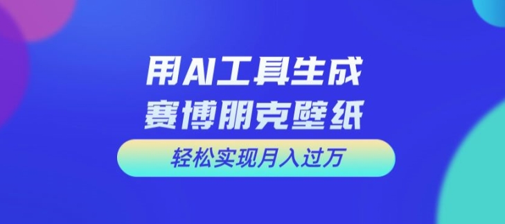 用AI工具设计赛博朋克壁纸，轻松实现月入万+【揭秘】-中创网_分享创业项目_助您在家赚钱