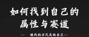 赛道和属性2.0:如何找到自己的属性与赛道,赚钱的方式是做自己-中创网_分享创业项目_助您在家赚钱