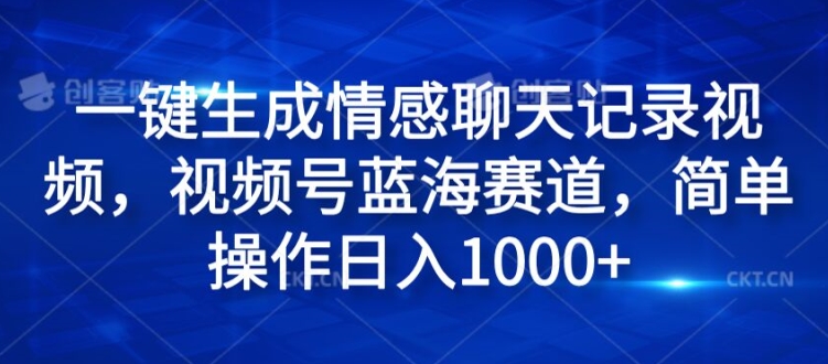 一键生成情感聊天记录视频，视频号蓝海赛道，简单操作日入1k-中创网_分享创业项目_助您在家赚钱