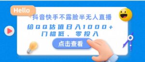 (11355期)抖音快手不露脸半无人直播,给QQ估值日入1000+,门槛低、零投入-中创网_分享创业项目_助您在家赚钱