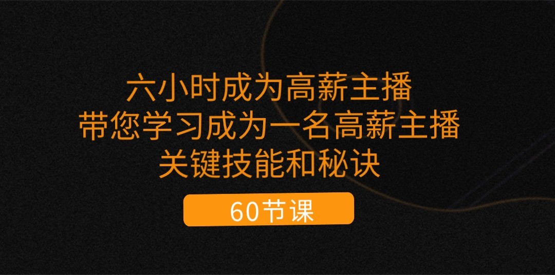 六小时成为高薪主播：带您学习成为一名高薪主播的关键技能和秘诀（62节）-中创网_分享创业项目_助您在家赚钱