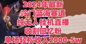 2024年全新小众瀚海跑道,纯没有人挂JI直播间,收种追忆粉,场均收益轻轻松松2000-5w-中创网_分享创业项目_助您在家赚钱