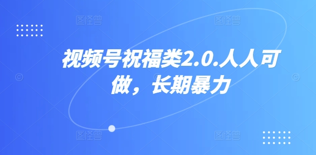 视频号祝福类2.0，人人可做，长期暴力-中创网_分享创业项目_助您在家赚钱