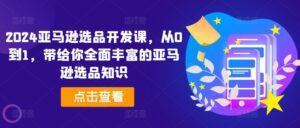 2024亚马逊选品开发设计课,从0到1,带给您全方位丰富多样的亚马逊选品专业知识-中创网_分享创业项目_助您在家赚钱