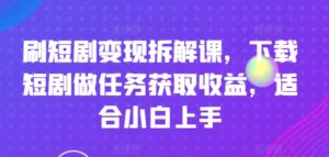刷短剧剧本转现拆卸课,免费下载短剧剧本接任务获得收益,适合白上手-中创网_分享创业项目_助您在家赚钱