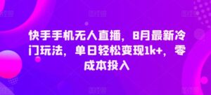 快手手机无人直播,8月最新冷门玩法,单日轻松变现1k+,零成本投入-中创网_分享创业项目_助您在家赚钱