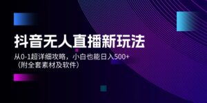 （12000期）抖音无人直播新玩法，从0-1超详细攻略，小白也能日入500+（附全套素材…-中创网_分享创业项目_助您在家赚钱