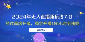 (12341期)2024年无人直播新玩法7.0,经过再度升级,稳定开播160小时无违规,抖音…-中创网_分享创业项目_助您在家赚钱