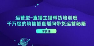 经营型直播间主播带货培训机构,千万级的销售总额直播房间带货运营秘笈(9堂课)-中创网_分享创业项目_助您在家赚钱