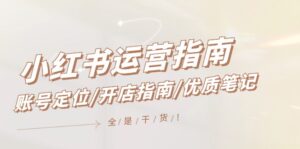 (12042期)小红书运营指南,账号定位/开店指南/优质笔记/没有套路,全是经验-中创网_分享创业项目_助您在家赚钱