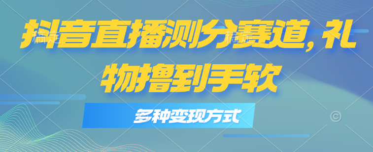 （11380期）抖音直播测分赛道，多种变现方式，轻松日入1000+-中创网_分享创业项目_助您在家赚钱