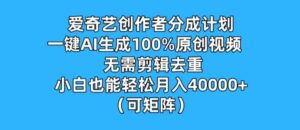 爱奇艺创作者分成计划，一键AI生成100%原创视频，无需剪辑、去重，小白也能轻松月入1w (可矩阵)-中创网_分享创业项目_助您在家赚钱