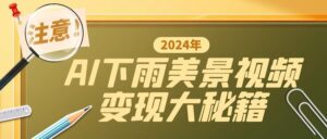 一键生成AI下雨美景视频，零基础打造1700万播放神作，手把手教你变现秘籍-中创网_分享创业项目_助您在家赚钱