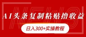 今日头条复制粘贴撸金,日入3张实操教程-中创网_分享创业项目_助您在家赚钱