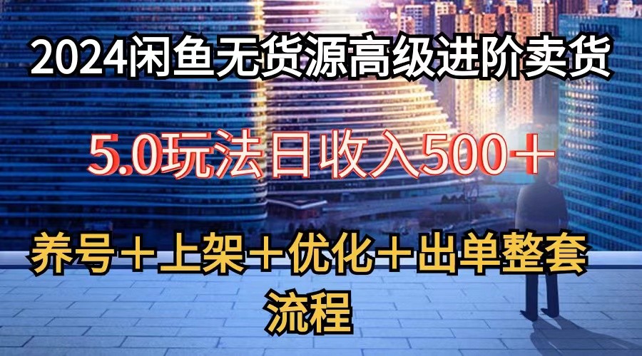 2024闲鱼无货源高级进阶卖货5.0，养号＋选品＋上架＋优化＋出单整套流程-中创网_分享创业项目_助您在家赚钱