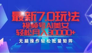 （12358期）最新7.0玩法视频号AI美女，轻松月入30000+-中创网_分享创业项目_助您在家赚钱
