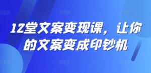 12堂文案变现课,让你的文案变成印钞机-中创网_分享创业项目_助您在家赚钱