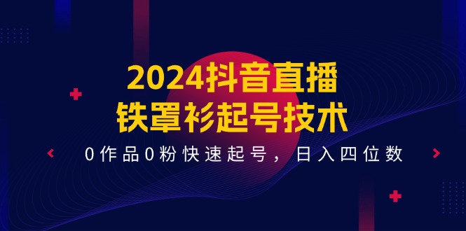 （11496期）2024抖音直播间-铁外披养号技术性，0著作0粉迅速养号，日入四位数（14堂课）-中创网_分享创业项目_助您在家赚钱