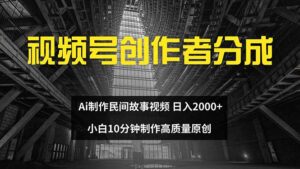 （12270期）视频号创作者分成 ai制作民间故事 新手小白10分钟制作高质量视频 日入2000-中创网_分享创业项目_助您在家赚钱