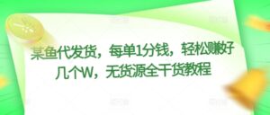 某鱼代发货，每单1分钱，轻松赚好几个W，无货源全干货教程-中创网_分享创业项目_助您在家赚钱