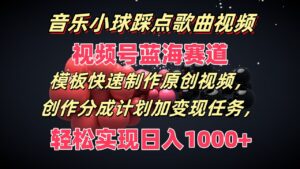 歌曲圆球卡点歌曲视频,微信视频号瀚海跑道,模版迅速制做原创短视频,分为方案加转现每日任务-中创网_分享创业项目_助您在家赚钱