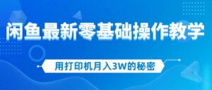 (12049期)用打印机月入3W的秘密,闲鱼最新零基础操作教学,新手当天上手,赚钱如…-中创网_分享创业项目_助您在家赚钱