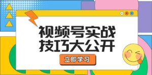 (12365期)视频号实战技巧大公开:选题拍摄、运营推广、直播带货一站式学习 (无水印)-中创网_分享创业项目_助您在家赚钱