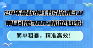 (12215期)24年最新小红书引流术3.0,单日引流300+精准创业粉,简单粗暴,精准高效!-中创网_分享创业项目_助您在家赚钱