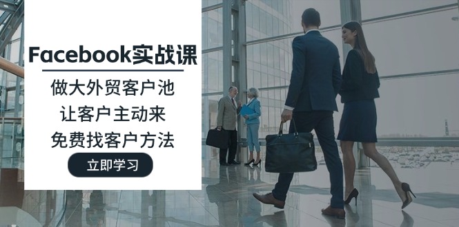 图片[1]-Facebook实战演练课：做大做强出口外贸客户池，让顾客主动去，完全免费寻找客户方式