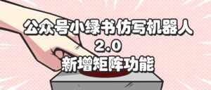 （12002期）公众号小绿书仿写机器人2.0，新增矩阵功能-中创网_分享创业项目_助您在家赚钱