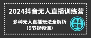2024抖音无人直播训练营,多种无人直播玩法全解析(9节视频课)-中创网_分享创业项目_助您在家赚钱