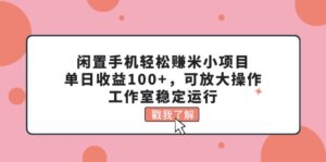 （11562期）废旧手机轻松赚钱米小程序，单日盈利100 ，可变大实际操作，个人工作室高效运行-中创网_分享创业项目_助您在家赚钱