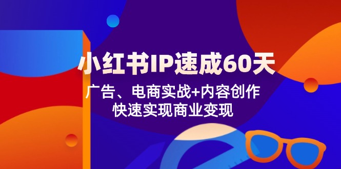小红书IP速成60天：广告、电商实战+内容创作，快速实现商业变现-中创网_分享创业项目_助您在家赚钱