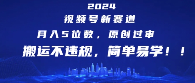 2024视频号新赛道，月入5位数+，原创过审，搬运不违规，简单易学【揭秘】-中创网_分享创业项目_助您在家赚钱