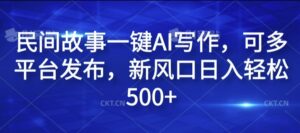 民间故事一键AI写作，可多平台发布，新风口日入轻松500+【揭秘】-中创网_分享创业项目_助您在家赚钱