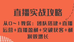 直播间实战演练攻略大全 从0~1教大家:团队搭建 抖音运营 直播间赢利 提升拓客 盈利双增长-中创网_分享创业项目_助您在家赚钱