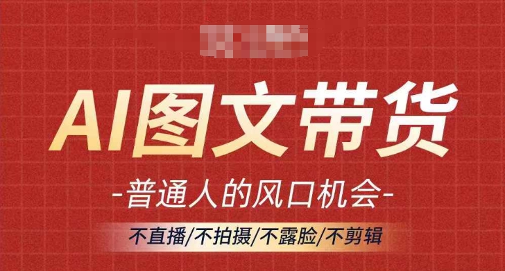 AI图文带货流量新趋势，普通人的风口机会，不直播/不拍摄/不露脸/不剪辑，轻松实现月入过万-中创网_分享创业项目_助您在家赚钱