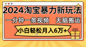 （12239期）一分钟一条视频，无脑搬运，小白轻松月入6万+2024淘宝暴力新玩法，可批量-中创网_分享创业项目_助您在家赚钱