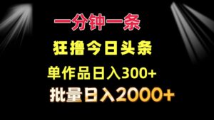 （12040期）一分钟一条  狂撸今日头条 单作品日收益300+  批量日入2000+-中创网_分享创业项目_助您在家赚钱