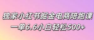 独家小红书掘金电商陪跑课一单6.6小白轻松5张-中创网_分享创业项目_助您在家赚钱