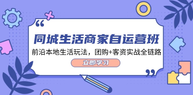 （12108期）同城生活商家自运营班，前沿本地生活玩法，团购+客资实战全链路-34节课-中创网_分享创业项目_助您在家赚钱