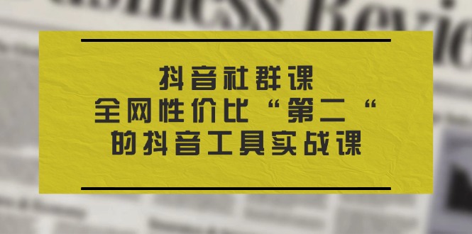 抖音视频社群营销课，各大网站性价比高“第二“的抖音专用工具实战演练课-中创网_分享创业项目_助您在家赚钱