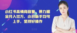 小红书高情商回复,暴力掘金月入过万,小白新手均可上手,坚持好操作-中创网_分享创业项目_助您在家赚钱