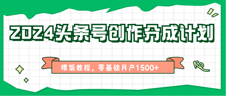 2024头条号创作分成计划、喂饭教程，零基础月产1500+-中创网_分享创业项目_助您在家赚钱