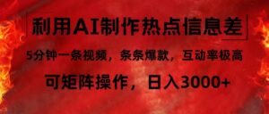 （12057期）利用AI制作热点信息差，5分钟一条视频，条条爆款，互动率极高，可矩阵…-中创网_分享创业项目_助您在家赚钱
