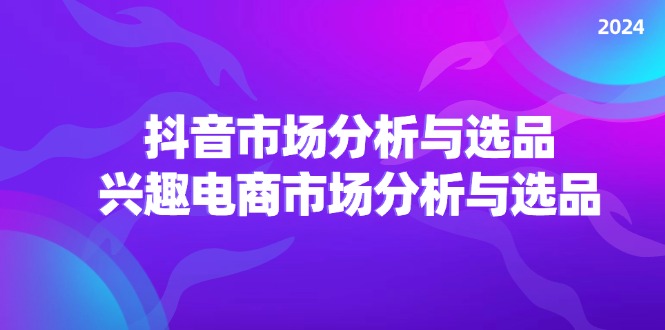 图片[1]-2024抖音/市场分析与选品，兴趣电商市场分析与选品