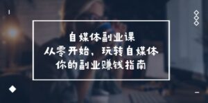 自媒体平台第二职业课,从0逐渐开始,轻松玩自媒体平台—你副业赚钱手册(58堂课)-中创网_分享创业项目_助您在家赚钱