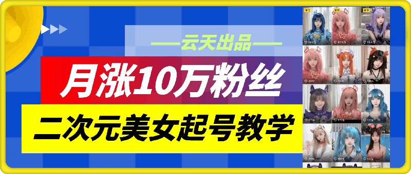 云天二次元美女起号教学，月涨10万粉丝，不判搬运-中创网_分享创业项目_助您在家赚钱